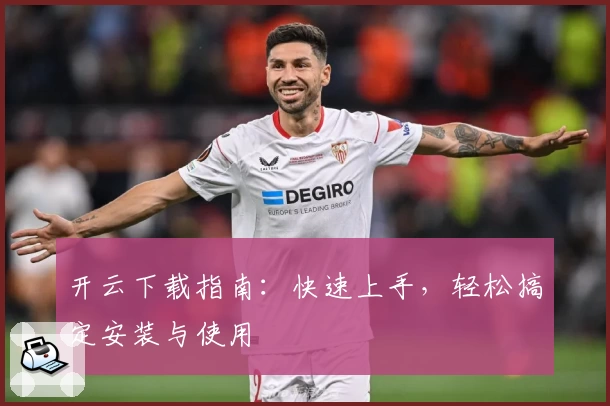 开云下载指南：快速上手，轻松搞定安装与使用