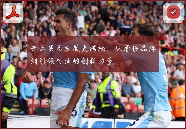 开云集团发展史揭秘：从奢侈品牌到引领行业的创新力量