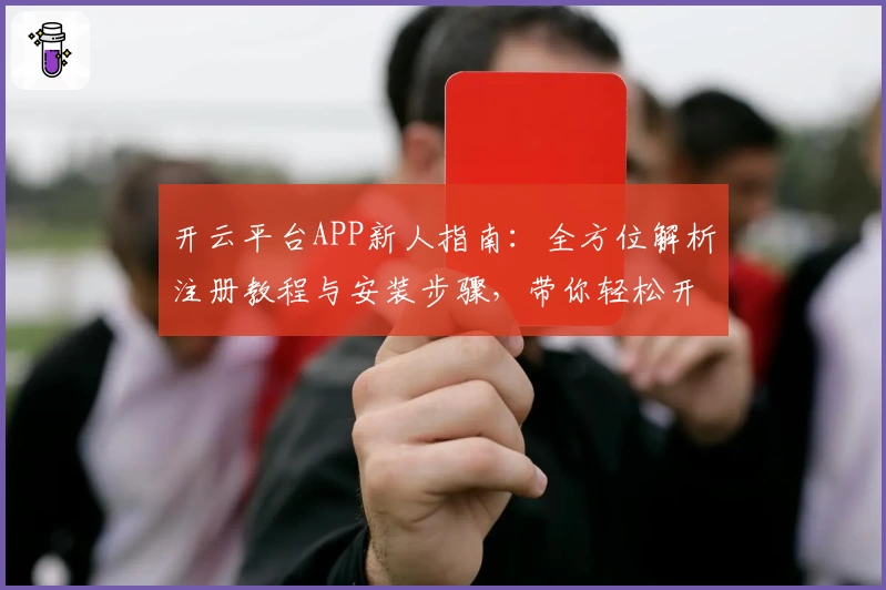 开云平台APP新人指南:全方位解析注册教程与安装步骤,带你轻松开启智能体验