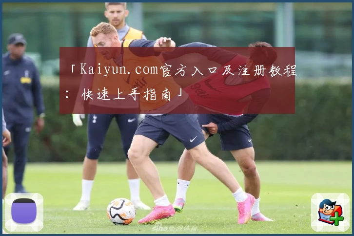 「Kaiyun.com官方入口及注册教程:快速上手指南」