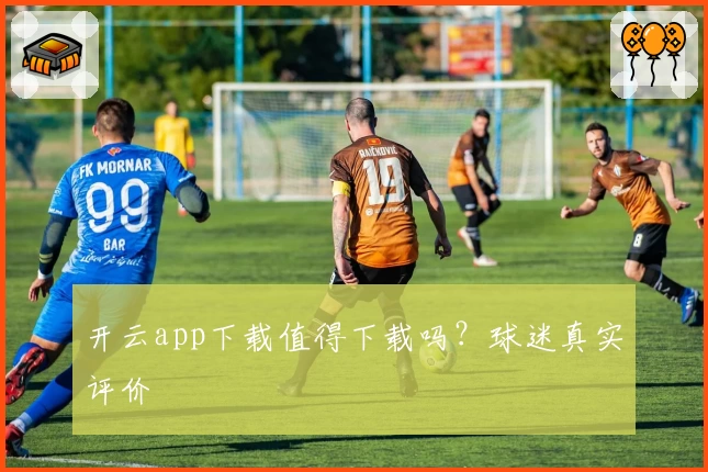 开云app下载值得下载吗？球迷真实评价