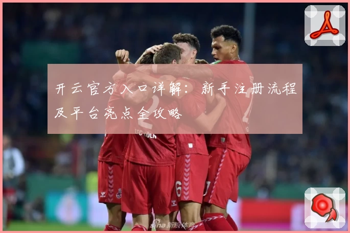 开云官方入口详解：新手注册流程及平台亮点全攻略