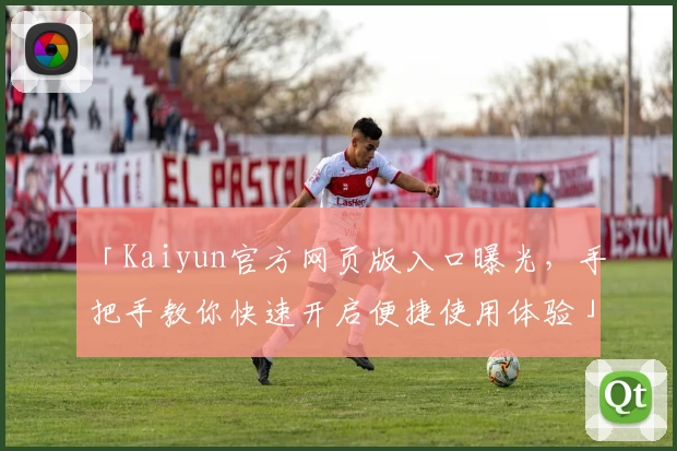 「Kaiyun官方网页版入口曝光，手把手教你快速开启便捷使用体验」