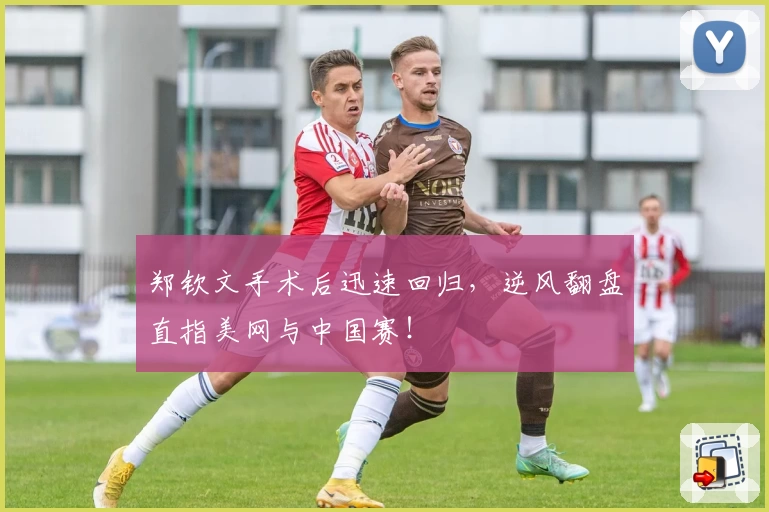 郑钦文手术后迅速回归，逆风翻盘直指美网与中国赛！
