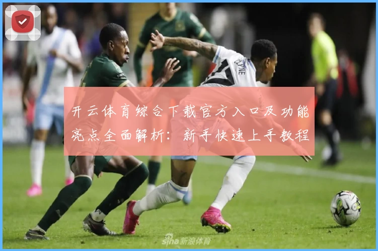 开云体育综合下载官方入口及功能亮点全面解析：新手快速上手教程