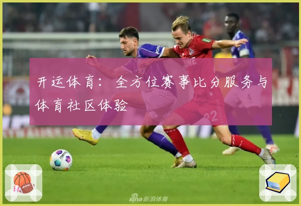 开运体育：全方位赛事比分服务与体育社区体验