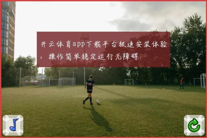 开云体育app下载平台极速安装体验，操作简单稳定运行无障碍