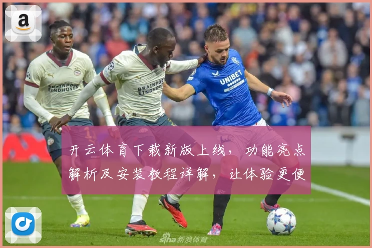 开云体育下载新版上线，功能亮点解析及安装教程详解，让体验更便捷