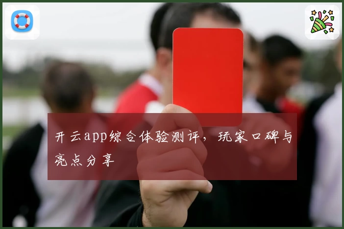 开云app综合体验测评，玩家口碑与亮点分享