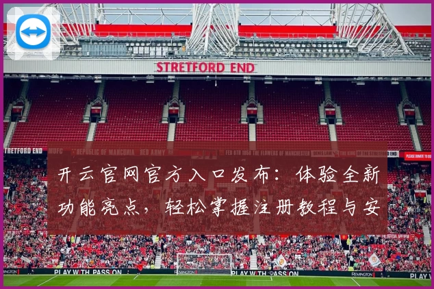 开云官网官方入口发布：体验全新功能亮点，轻松掌握注册教程与安装方法